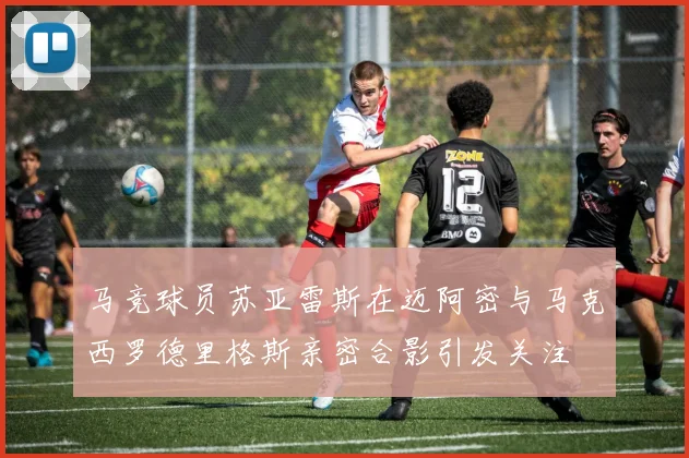 马竞球员苏亚雷斯在迈阿密与马克西罗德里格斯亲密合影引发关注