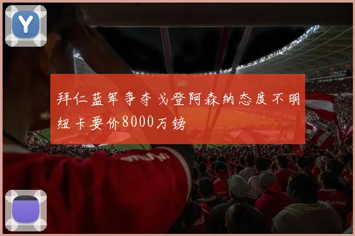拜仁蓝军争夺戈登阿森纳态度不明纽卡要价8000万镑