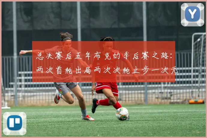 总决赛后五年布克的季后赛之路：两次首轮出局两次次轮止步一次无缘季后赛
