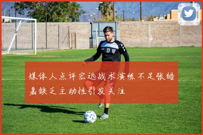 媒体人点评宏远战术演练不足张皓嘉缺乏主动性引发关注
