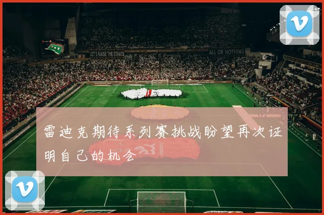 雷迪克期待系列赛挑战盼望再次证明自己的机会